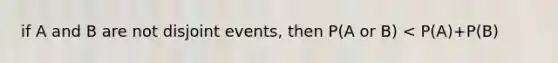 if A and B are not disjoint events, then P(A or B) < P(A)+P(B)