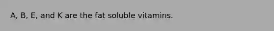 A, B, E, and K are the fat soluble vitamins.