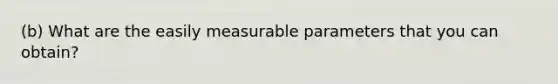 (b) What are the easily measurable parameters that you can obtain?