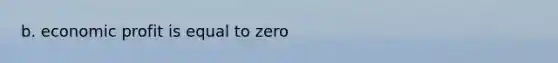 b. economic profit is equal to zero