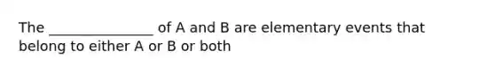 The _______________ of A and B are elementary events that belong to either A or B or both