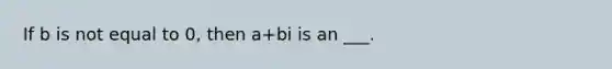 If b is not equal to 0, then a+bi is an ___.