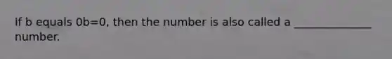 If b equals 0b=0​, then the number is also called​ a ______________ number.