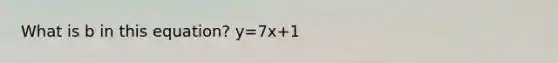 What is b in this equation? y=7x+1