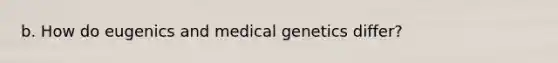 b. How do eugenics and medical genetics differ?