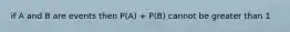 if A and B are events then P(A) + P(B) cannot be greater than 1