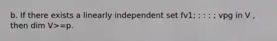 b. If there exists a linearly independent set fv1; : : : ; vpg in V , then dim V>=p.