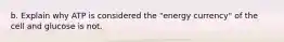 b. Explain why ATP is considered the "energy currency" of the cell and glucose is not.