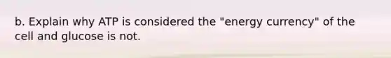 b. Explain why ATP is considered the "energy currency" of the cell and glucose is not.