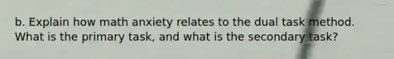 b. Explain how math anxiety relates to the dual task method. What is the primary task, and what is the secondary task?