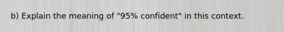 ​b) Explain the meaning of​ "95% confident" in this context.