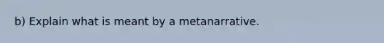 b) Explain what is meant by a metanarrative.