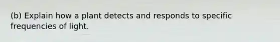 (b) Explain how a plant detects and responds to specific frequencies of light.