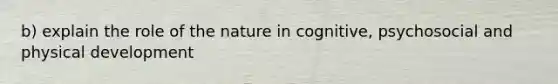 b) explain the role of the nature in cognitive, psychosocial and physical development