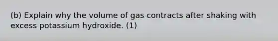 (b) Explain why the volume of gas contracts after shaking with excess potassium hydroxide. (1)