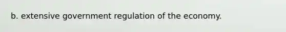 b. extensive government regulation of the economy.