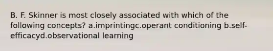 B. F. Skinner is most closely associated with which of the following concepts? a.imprintingc.operant conditioning b.self-efficacyd.observational learning