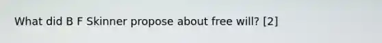 What did B F Skinner propose about free will? [2]