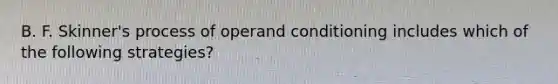 B. F. Skinner's process of operand conditioning includes which of the following strategies?