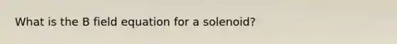 What is the B field equation for a solenoid?