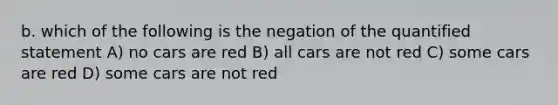 b. which of the following is the negation of the quantified statement A) no cars are red B) all cars are not red C) some cars are red D) some cars are not red