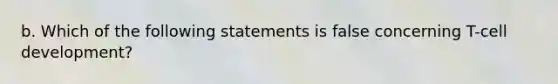 b. Which of the following statements is false concerning T-cell development?