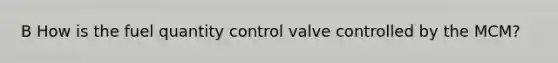 B How is the fuel quantity control valve controlled by the MCM?