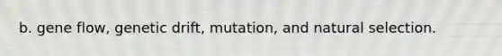 b. gene flow, genetic drift, mutation, and natural selection.