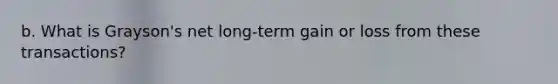 b. What is Grayson's net long-term gain or loss from these transactions?