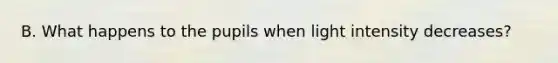 B. What happens to the pupils when light intensity decreases?