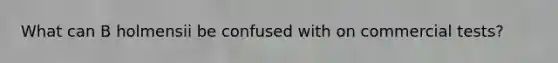 What can B holmensii be confused with on commercial tests?