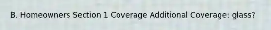 B. Homeowners Section 1 Coverage Additional Coverage: glass?