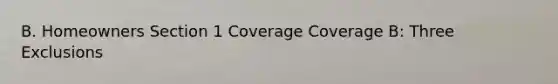 B. Homeowners Section 1 Coverage Coverage B: Three Exclusions