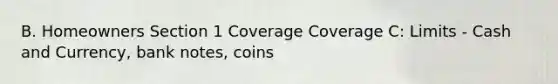 B. Homeowners Section 1 Coverage Coverage C: Limits - Cash and Currency, bank notes, coins