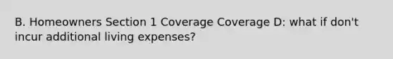 B. Homeowners Section 1 Coverage Coverage D: what if don't incur additional living expenses?