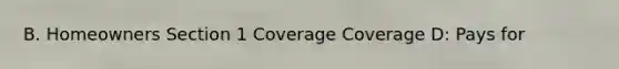 B. Homeowners Section 1 Coverage Coverage D: Pays for