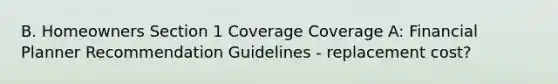 B. Homeowners Section 1 Coverage Coverage A: Financial Planner Recommendation Guidelines - replacement cost?