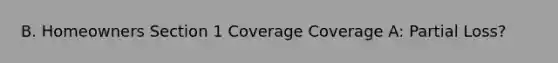 B. Homeowners Section 1 Coverage Coverage A: Partial Loss?