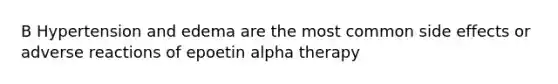 B Hypertension and edema are the most common side effects or adverse reactions of epoetin alpha therapy