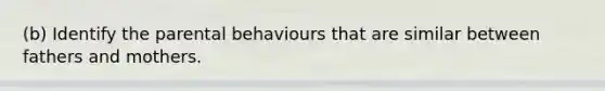 (b) Identify the parental behaviours that are similar between fathers and mothers.