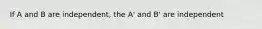 If A and B are independent, the A' and B' are independent