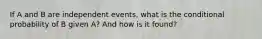 If A and B are independent events, what is the conditional probability of B given A? And how is it found?