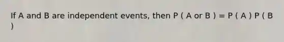 If A and B are independent events, then P ( A or B ) = P ( A ) P ( B )