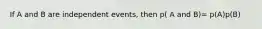 If A and B are independent events, then p( A and B)= p(A)p(B)