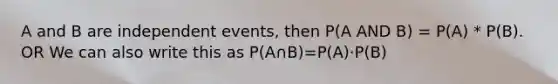 A and B are independent events, then P(A AND B) = P(A) * P(B). OR We can also write this as P(A∩B)=P(A)⋅P(B)