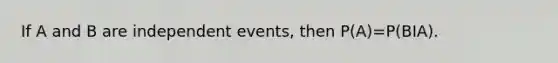 If A and B are independent​ events, then P​(A​)=P​(BIA​).