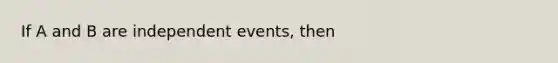 If A and B are <a href='https://www.questionai.com/knowledge/kTJqIK1isz-independent-events' class='anchor-knowledge'>independent events</a>, then