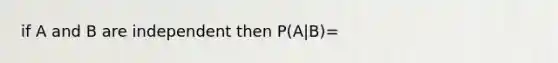 if A and B are independent then P(A|B)=