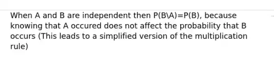 When A and B are independent then P(BA)=P(B), because knowing that A occured does not affect the probability that B occurs (This leads to a simplified version of the multiplication rule)