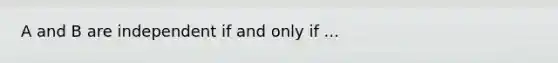 A and B are independent if and only if ...